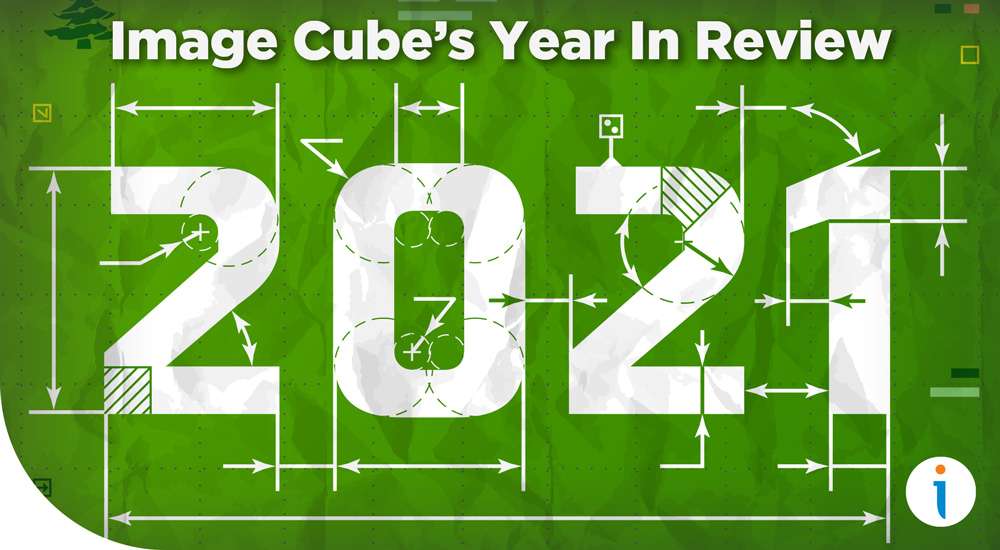 Image Cube’s 2021 Year in Review